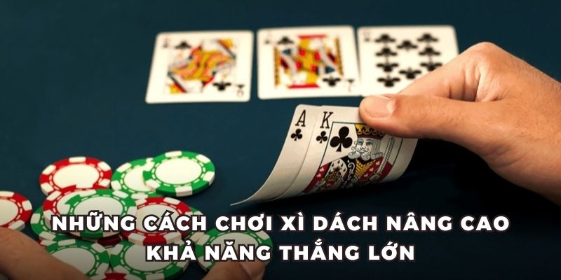 Những cách chơi xì dách nâng cao khả năng thắng lớn