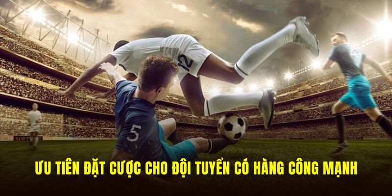Ưu tiên đặt cược cho đội có hàng công mạnh